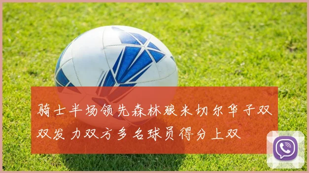 骑士半场领先森林狼米切尔华子双双发力双方多名球员得分上双