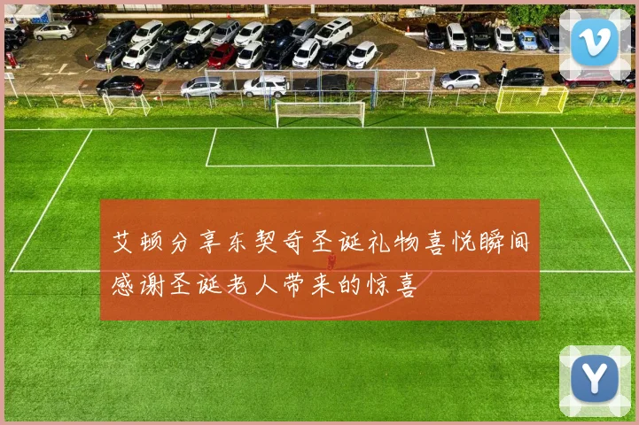 艾顿分享东契奇圣诞礼物喜悦瞬间感谢圣诞老人带来的惊喜