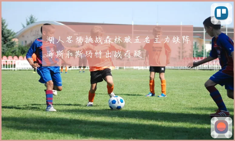 湖人客场挑战森林狼五名主力缺阵海斯和斯玛特出战存疑