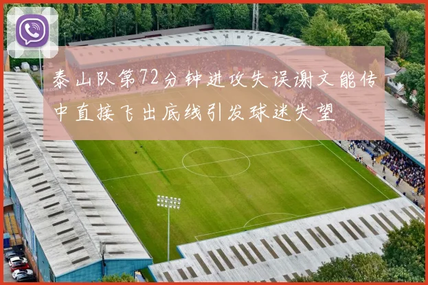 泰山队第72分钟进攻失误谢文能传中直接飞出底线引发球迷失望